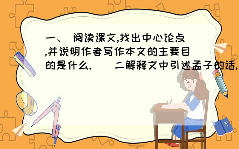 一、 阅读课文,找出中心论点,并说明作者写作本文的主要目的是什么.　　二解释文中引述孟子的话,并对下面句中加黑的词作出明确的解释：　　“富贵不能淫,贫残不能移,威武不能屈,此之