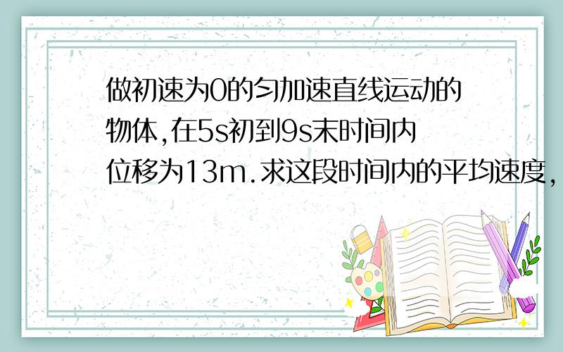 做初速为0的匀加速直线运动的物体,在5s初到9s末时间内位移为13m.求这段时间内的平均速度,