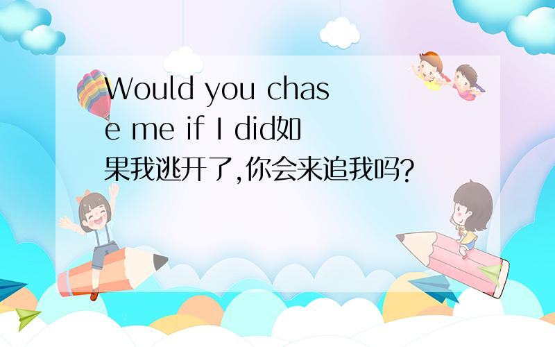 Would you chase me if I did如果我逃开了,你会来追我吗?