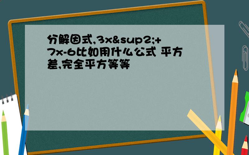 分解因式,3x²+7x-6比如用什么公式 平方差,完全平方等等