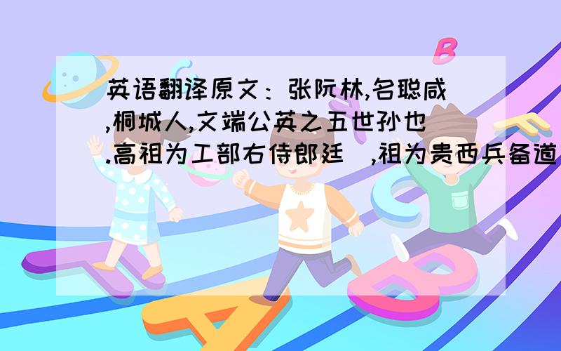 英语翻译原文：张阮林,名聪咸,桐城人,文端公英之五世孙也.高祖为工部右侍郎廷瑑,祖为贵西兵备道曾敭,皆以甲科贵.父元位,亦以副贡官巴州州判.阮林幼颖悟,为祖父所钟爱.家故世族,又自矜