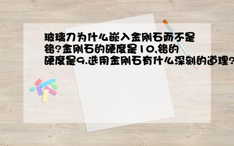 玻璃刀为什么嵌入金刚石而不是铬?金刚石的硬度是10,铬的硬度是9.选用金刚石有什么深刻的道理?为什么铬就不行?