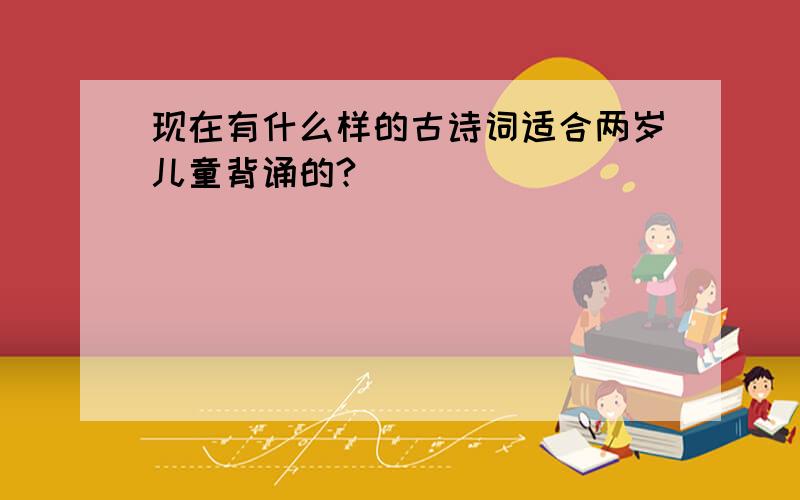 现在有什么样的古诗词适合两岁儿童背诵的?