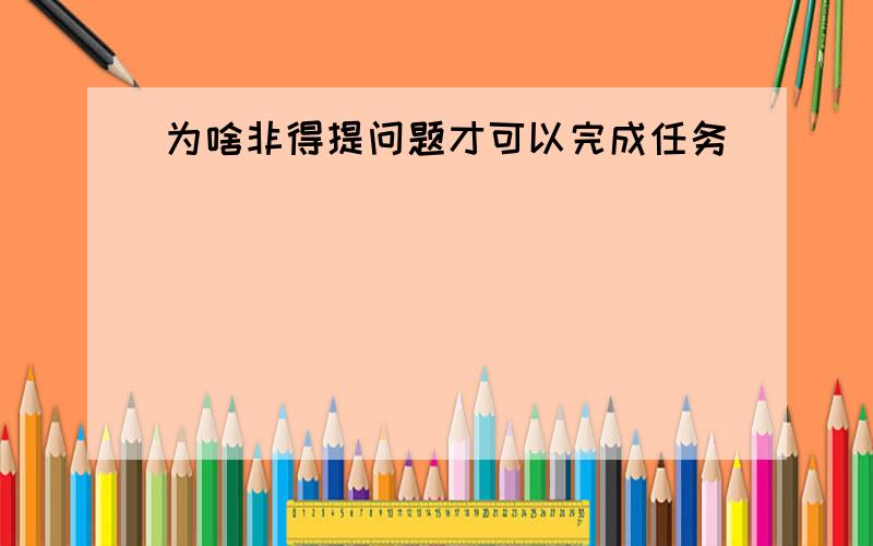 为啥非得提问题才可以完成任务