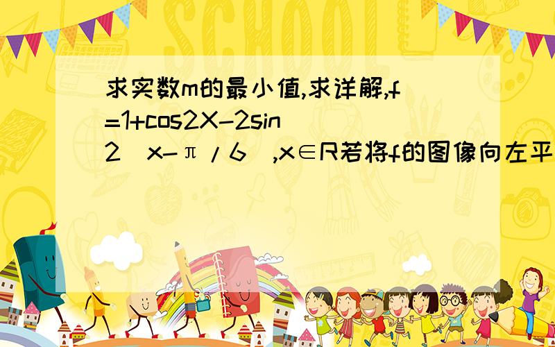 求实数m的最小值,求详解,f=1+cos2X-2sin^2(x-π/6),x∈R若将f的图像向左平移m,(m>0)个单位后所得的图像关于y周对称,求实数m的最小值