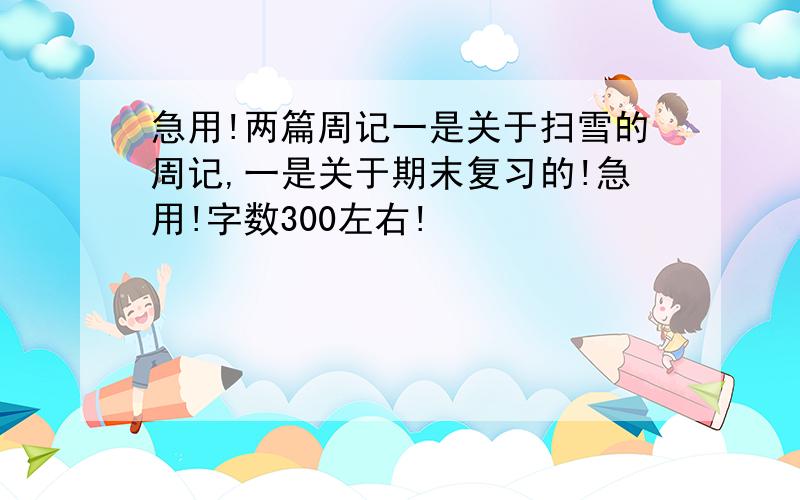 急用!两篇周记一是关于扫雪的周记,一是关于期末复习的!急用!字数300左右!