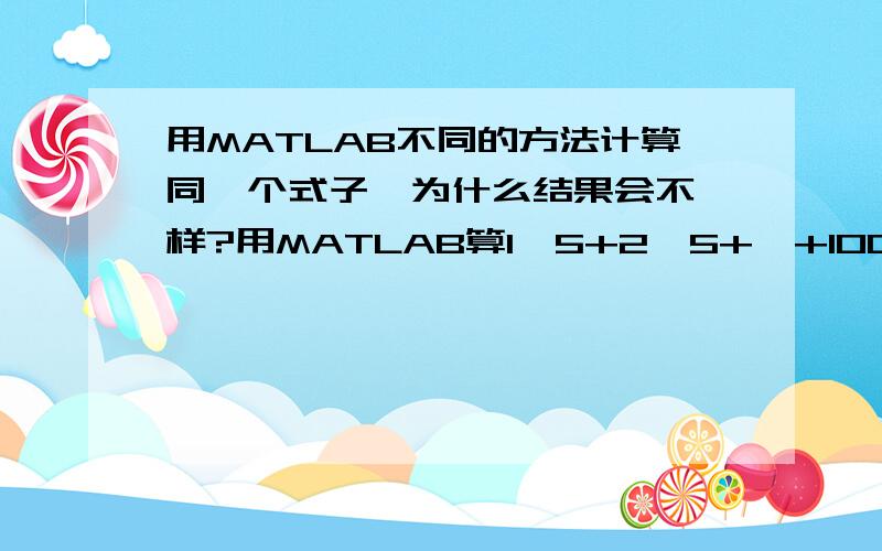 用MATLAB不同的方法计算同一个式子,为什么结果会不一样?用MATLAB算1^5+2^5+…+100^5程序：由式子 用多项式方法计算： 为什么会相差了1?