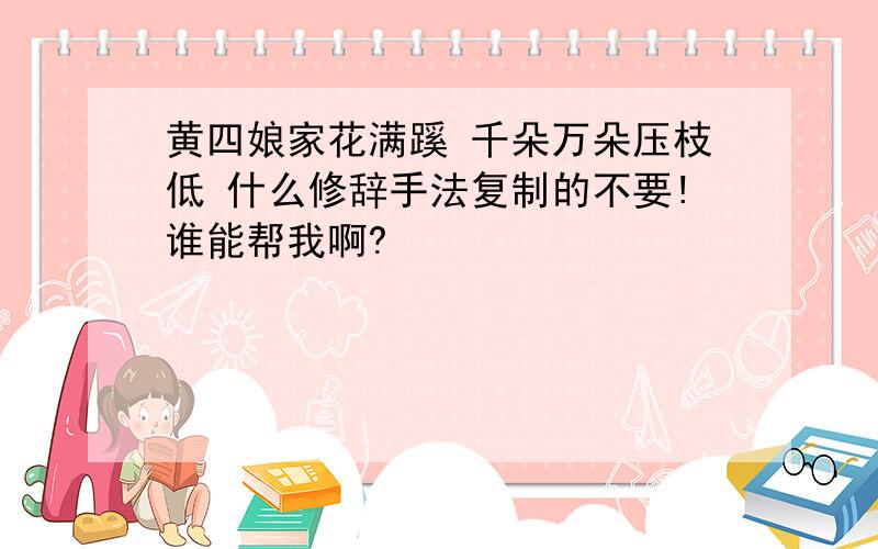 黄四娘家花满蹊 千朵万朵压枝低 什么修辞手法复制的不要!谁能帮我啊?