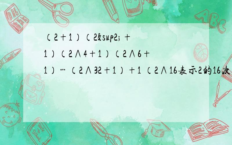 （2+1）（2²+1）（2∧4+1）（2∧6+1）…（2∧32+1）+1 （2∧16表示2的16次方）求上式最终结果的个位数字（请告诉我解题过程!）满意了给50分