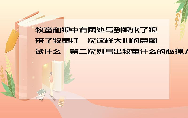 牧童和狼中有两处写到狼来了狼来了牧童打一次这样大叫的意图试什么,第二次则写出牧童什么的心理./、、/?]