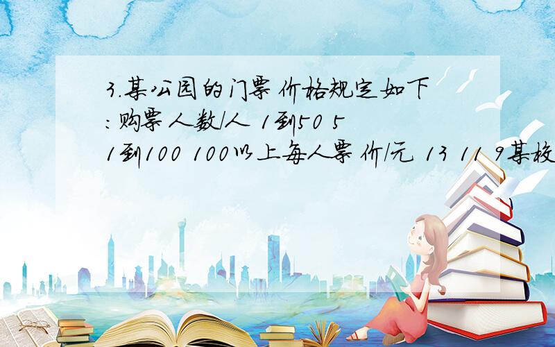 3.某公园的门票价格规定如下：购票人数/人 1到50 51到100 100以上每人票价/元 13 11 9某校七年级1班和2班共104人去游该公园,其中1班人数较少,不到50人,2班人数较多.经估算,如果两班都以班为单位