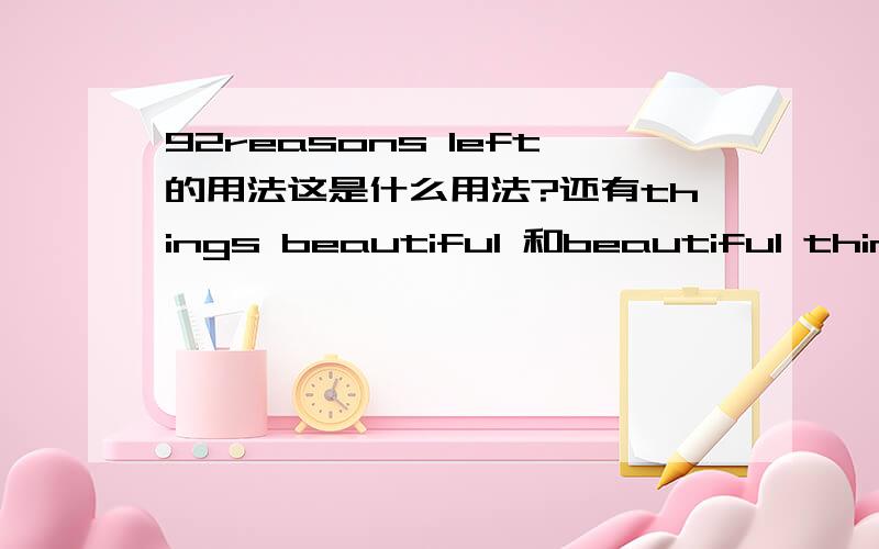 92reasons left的用法这是什么用法?还有things beautiful 和beautiful things有什么不同