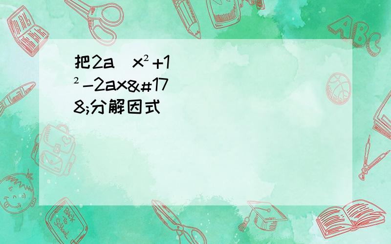 把2a(x²+1)²-2ax²分解因式