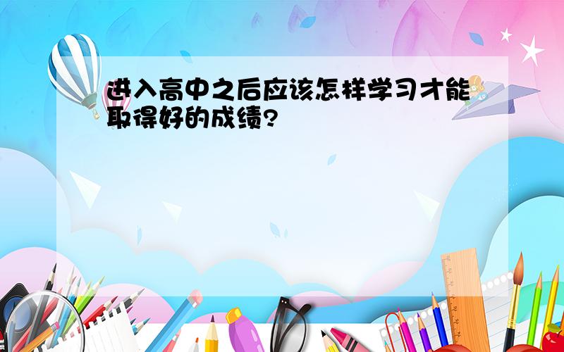 进入高中之后应该怎样学习才能取得好的成绩?