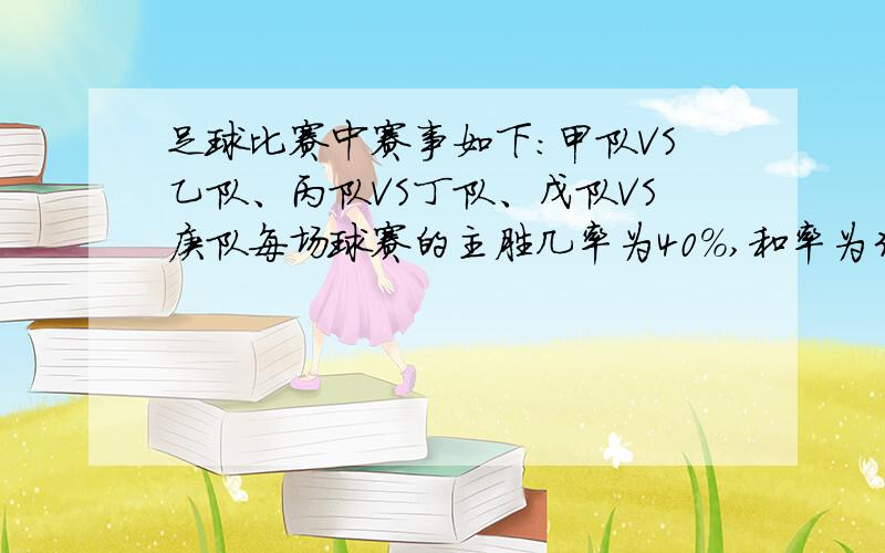 足球比赛中赛事如下：甲队VS乙队、丙队VS丁队、戊队VS庚队每场球赛的主胜几率为40%,和率为30%,负率为30%现在以和率与负率为胜,主胜为负,就是说每场球赛猜对和负的几率为60%,猜错主胜的几