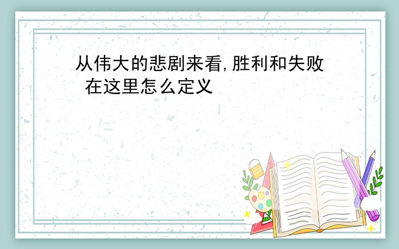 从伟大的悲剧来看,胜利和失败 在这里怎么定义