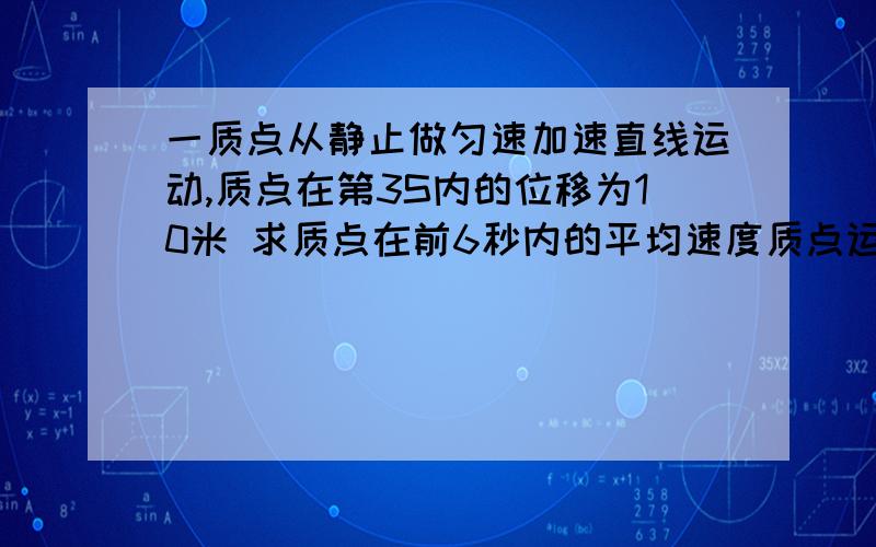 一质点从静止做匀速加速直线运动,质点在第3S内的位移为10米 求质点在前6秒内的平均速度质点运动加速度大小质点经过12米位移时的瞬时速度的大小