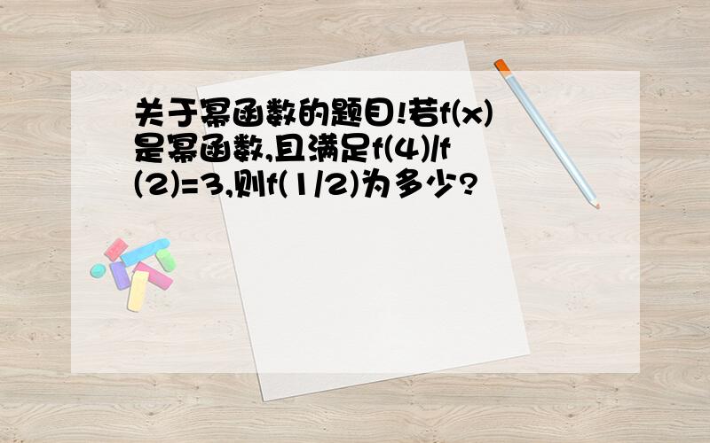 关于幂函数的题目!若f(x)是幂函数,且满足f(4)/f(2)=3,则f(1/2)为多少?