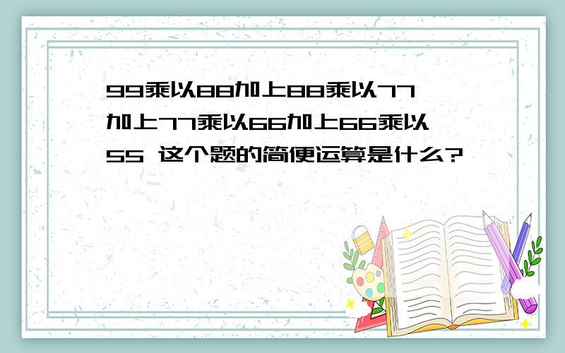 99乘以88加上88乘以77加上77乘以66加上66乘以55 这个题的简便运算是什么?