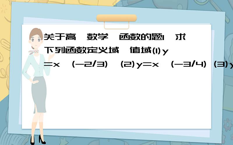 关于高一数学幂函数的题1,求下列函数定义域,值域(1)y=x^(-2/3)  (2)y=x^(-3/4) (3)y=x^(4/5)2,比较大小(1)(2/3)^0.5和(3/5)^0.5  (2)(-2/3)^-1和(-3/5)^-13,y=x^(3m-9)(x属于N+)的图像关于y轴对称,且在(0,+无穷)上函数值