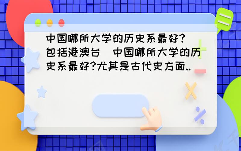 中国哪所大学的历史系最好?（包括港澳台）中国哪所大学的历史系最好?尤其是古代史方面..