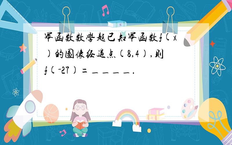 幂函数数学题已知幂函数f(x)的图像经过点(8,4),则f(-27)=____.