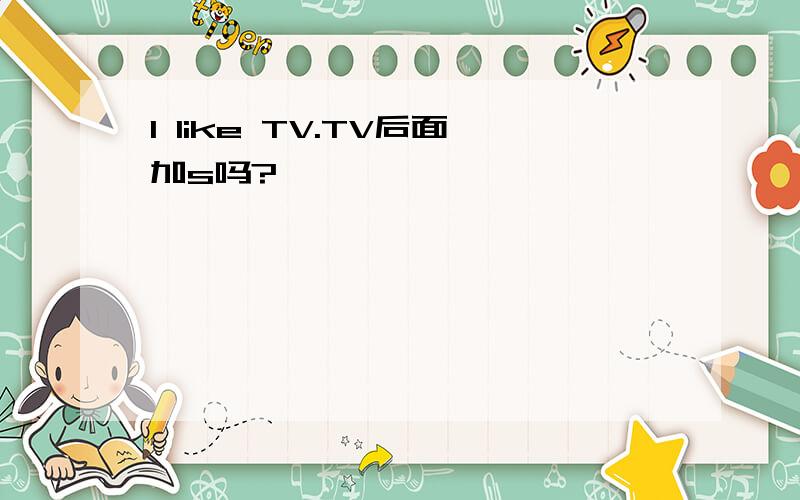 I like TV.TV后面加s吗?