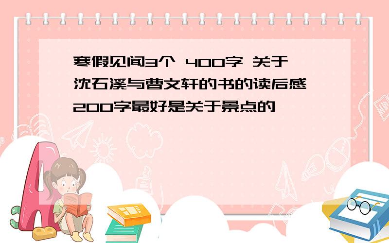 寒假见闻3个 400字 关于沈石溪与曹文轩的书的读后感 200字最好是关于景点的