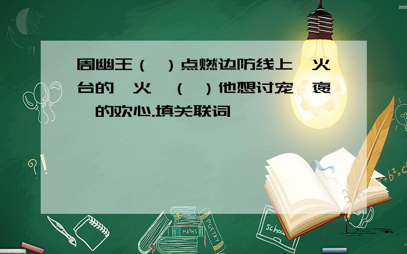 周幽王（ ）点燃边防线上烽火台的烽火,（ ）他想讨宠妃褒姒的欢心.填关联词