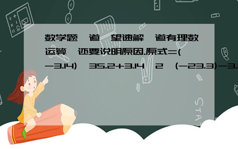 数学题一道,望速解一道有理数运算,还要说明原因.原式=(-3.14)*35.2+3.14*2*(-23.3)-3.14*1/2*3.14简便运算