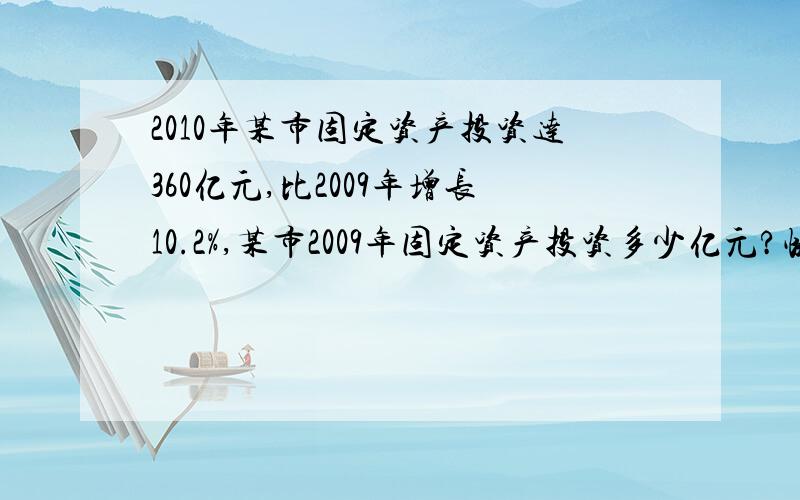 2010年某市固定资产投资达360亿元,比2009年增长10.2%,某市2009年固定资产投资多少亿元?快