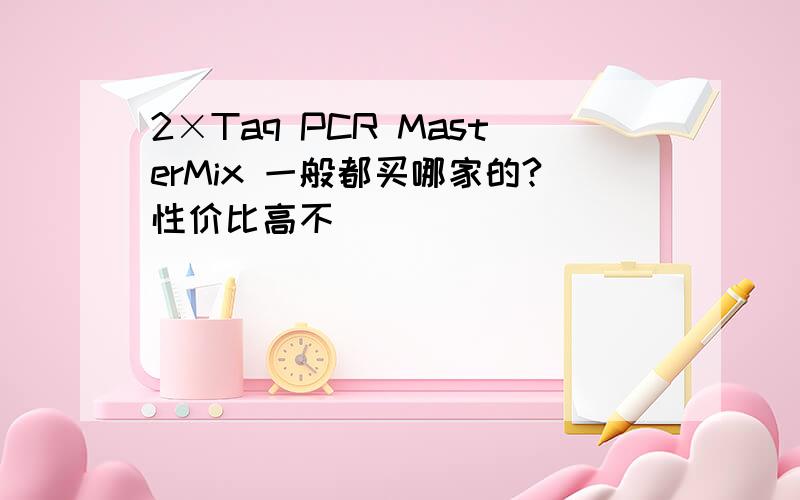 2×Taq PCR MasterMix 一般都买哪家的?性价比高不