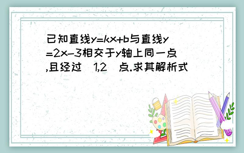 已知直线y=kx+b与直线y=2x-3相交于y轴上同一点,且经过（1,2）点.求其解析式