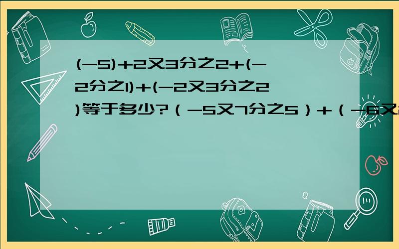 (-5)+2又3分之2+(-2分之1)+(-2又3分之2)等于多少?（-5又7分之5）+（-6又2分之一）+（-14又7分之2）+（+16.5）等于多少（-4又3分之2）+8分之3+（-6分之5）+（-8分之5）+（3又4分之3）等于多少