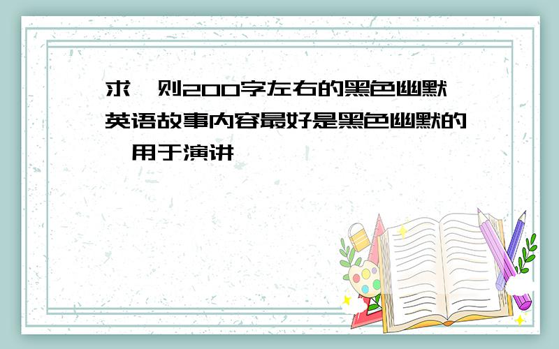 求一则200字左右的黑色幽默英语故事内容最好是黑色幽默的,用于演讲