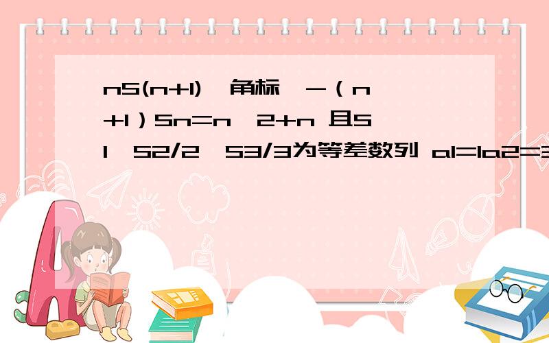 nS(n+1)〖角标〗-（n+1）Sn=n^2+n 且S1、S2/2、S3/3为等差数列 a1=1a2=3 a3=5 要求通项公式