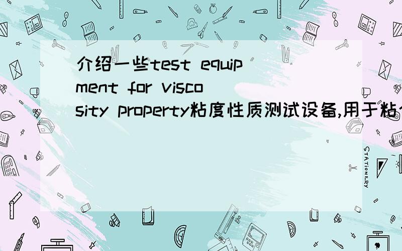 介绍一些test equipment for viscosity property粘度性质测试设备,用于粘合剂等领域