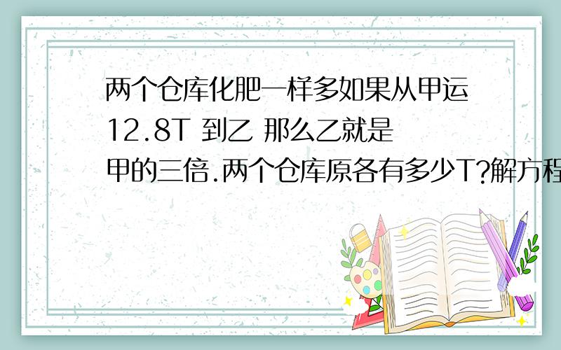 两个仓库化肥一样多如果从甲运12.8T 到乙 那么乙就是甲的三倍.两个仓库原各有多少T?解方程做甲的50%正好等于乙的四分之三 已知乙为128 求甲 方程解数学竞赛共20题 规定对一题 错了 倒扣2分