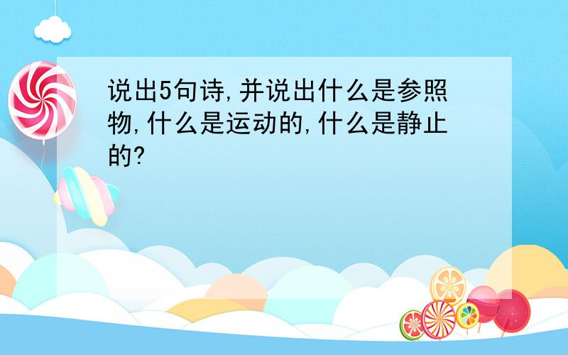 说出5句诗,并说出什么是参照物,什么是运动的,什么是静止的?