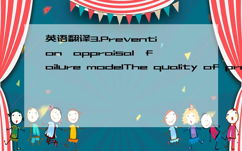 英语翻译3.Prevention–appraisal–failure modelThe quality of products or services does not only focuson their ultimate delivery,but also on the quality of thewhole business process.To provide optimum benefits,companies should apply the most rea