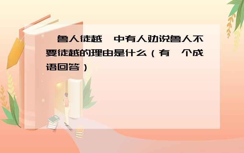 《鲁人徒越》中有人劝说鲁人不要徒越的理由是什么（有一个成语回答）