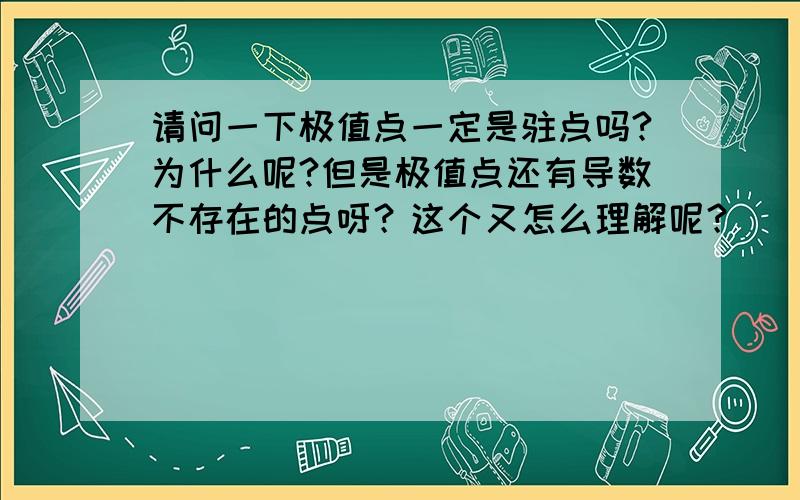 请问一下极值点一定是驻点吗?为什么呢?但是极值点还有导数不存在的点呀？这个又怎么理解呢？