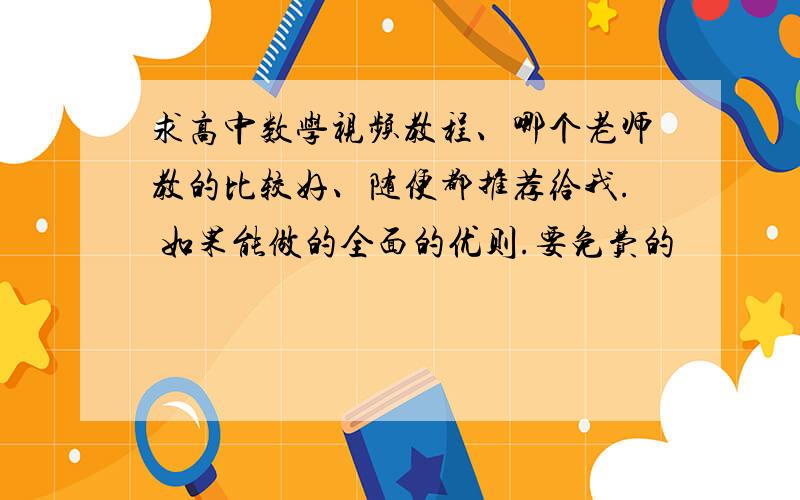 求高中数学视频教程、哪个老师教的比较好、随便都推荐给我. 如果能做的全面的优则.要免费的