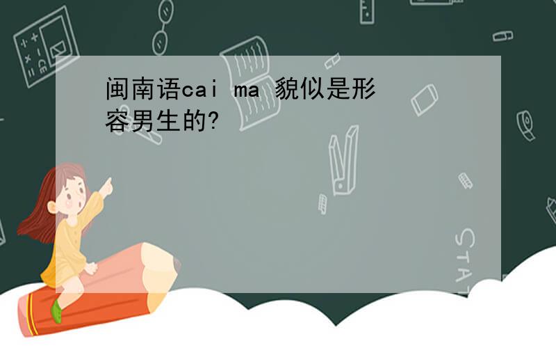 闽南语cai ma 貌似是形容男生的?