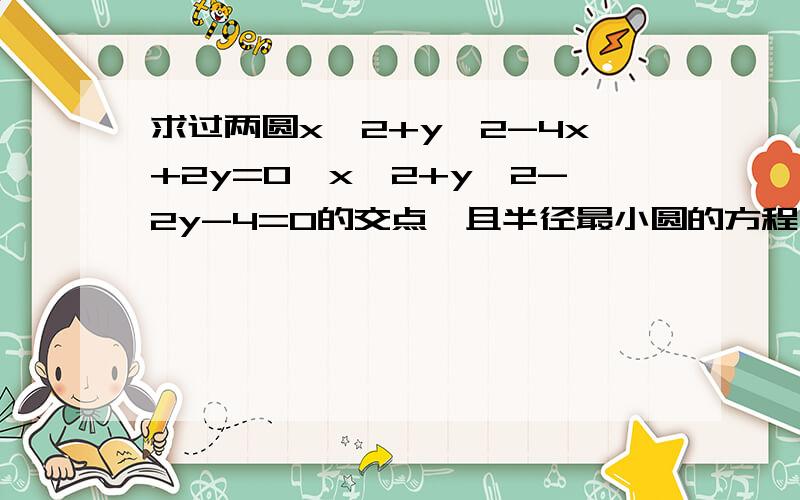 求过两圆x^2+y^2-4x+2y=0,x^2+y^2-2y-4=0的交点,且半径最小圆的方程