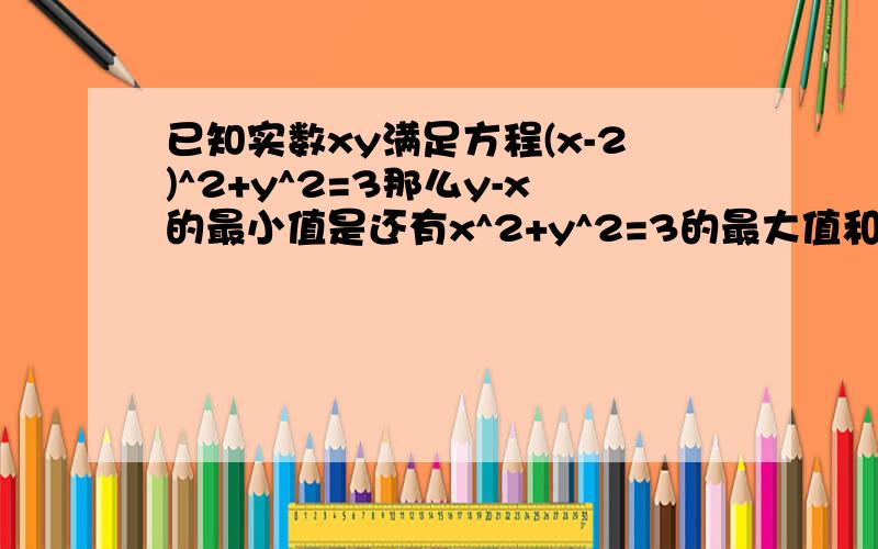 已知实数xy满足方程(x-2)^2+y^2=3那么y-x的最小值是还有x^2+y^2=3的最大值和最小值要有具体过程