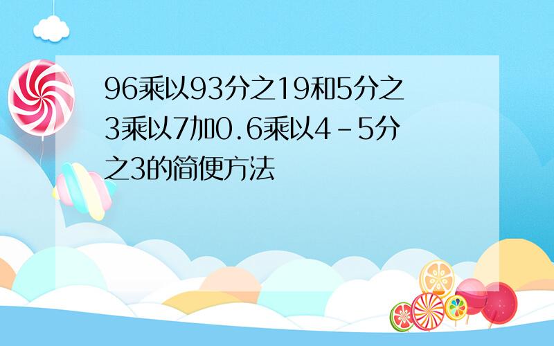 96乘以93分之19和5分之3乘以7加0.6乘以4-5分之3的简便方法