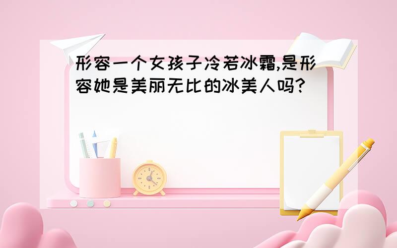 形容一个女孩子冷若冰霜,是形容她是美丽无比的冰美人吗?