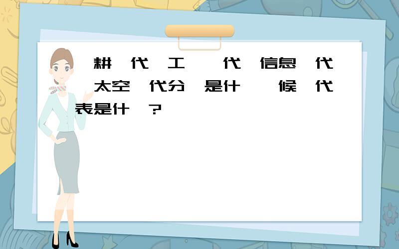 農耕時代、工業時代、信息時代、太空時代分別是什麼時候,代表是什麼?