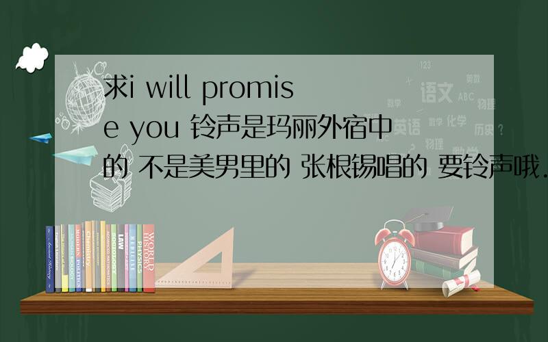 求i will promise you 铃声是玛丽外宿中的 不是美男里的 张根锡唱的 要铃声哦.不是整首